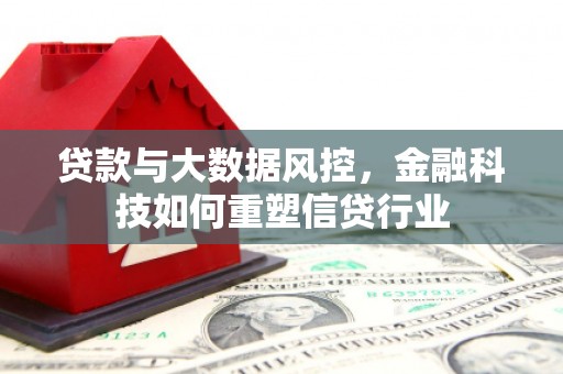 迭部贷款与大数据风控，金融科技如何重塑信贷行业
