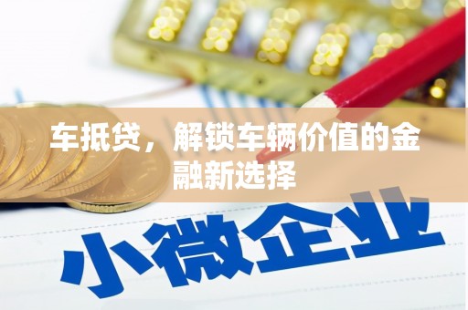 迭部车抵贷，解锁车辆价值的金融新选择