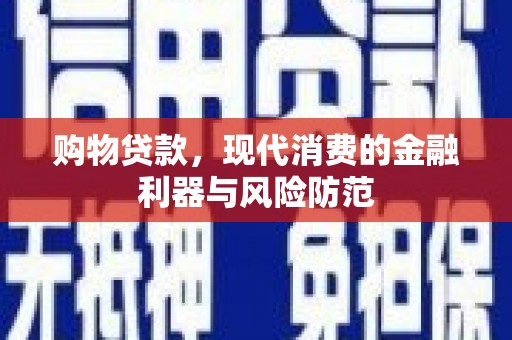 迭部购物贷款，现代消费的金融利器与风险防范