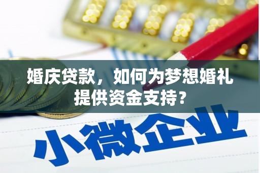 迭部婚庆贷款，如何为梦想婚礼提供资金支持？
