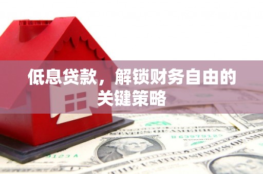 迭部低息贷款，解锁财务自由的关键策略