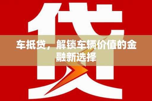 迭部车抵贷，解锁车辆价值的金融新选择
