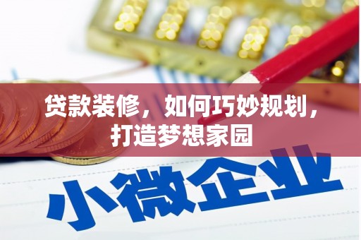 迭部贷款装修，如何巧妙规划，打造梦想家园