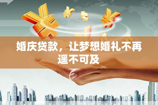 迭部婚庆贷款，让梦想婚礼不再遥不可及