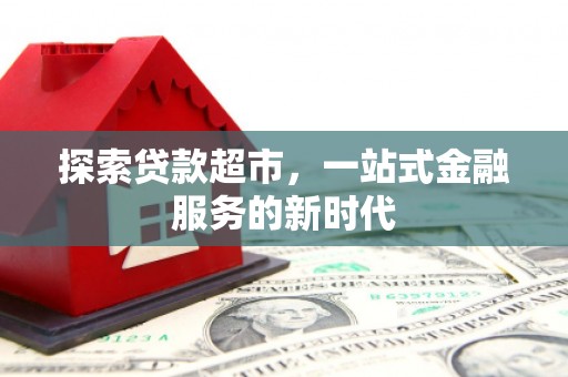 迭部探索贷款超市，一站式金融服务的新时代