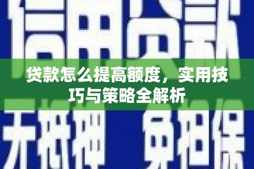 迭部贷款怎么提高额度，实用技巧与策略全解析