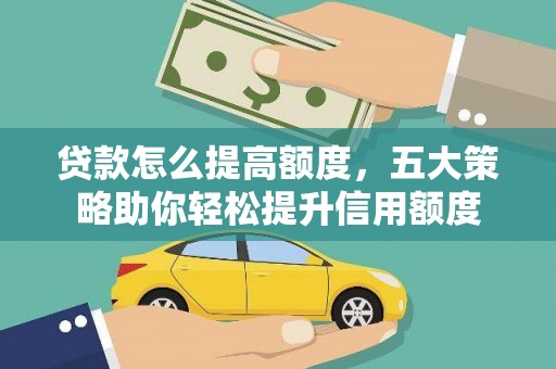 迭部贷款怎么提高额度，五大策略助你轻松提升信用额度