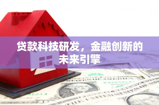 迭部贷款科技研发，金融创新的未来引擎