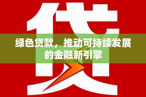 迭部绿色贷款，推动可持续发展的金融新引擎