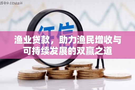 迭部渔业贷款，助力渔民增收与可持续发展的双赢之道