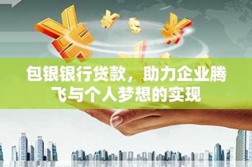 迭部包银银行贷款，助力企业腾飞与个人梦想的实现