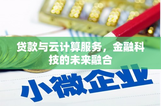 迭部贷款与云计算服务，金融科技的未来融合