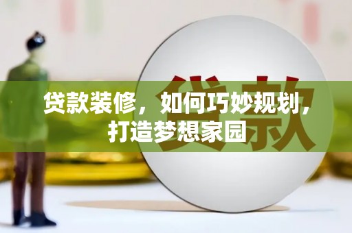 迭部贷款装修，如何巧妙规划，打造梦想家园