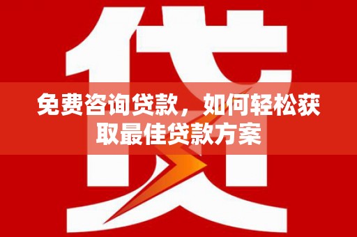 迭部免费咨询贷款，如何轻松获取最佳贷款方案