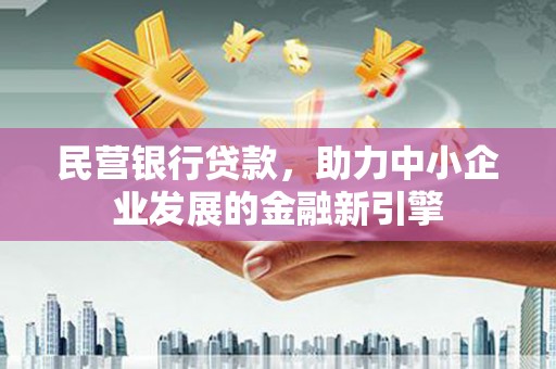 迭部民营银行贷款，助力中小企业发展的金融新引擎