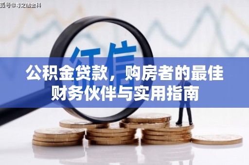 迭部公积金贷款，购房者的最佳财务伙伴与实用指南