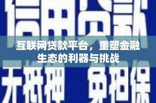 迭部互联网贷款平台，重塑金融生态的利器与挑战