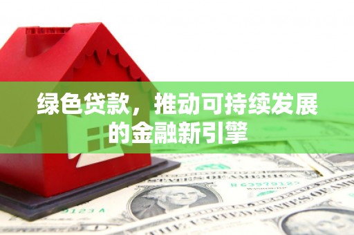 迭部绿色贷款，推动可持续发展的金融新引擎