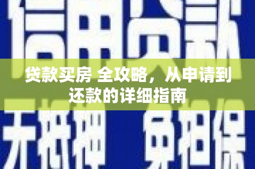 迭部贷款买房 全攻略，从申请到还款的详细指南