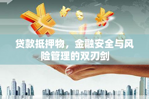迭部贷款抵押物，金融安全与风险管理的双刃剑