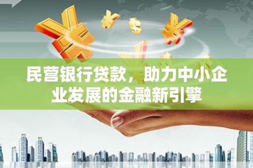 迭部民营银行贷款，助力中小企业发展的金融新引擎