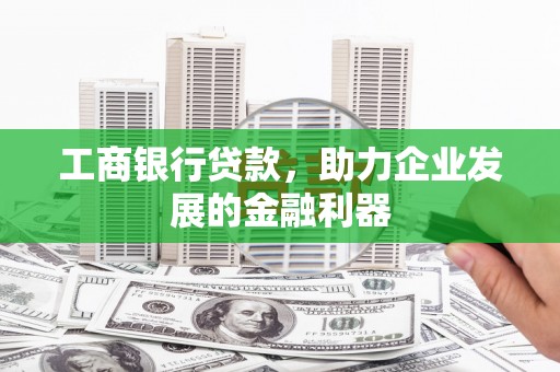 迭部工商银行贷款，助力企业发展的金融利器