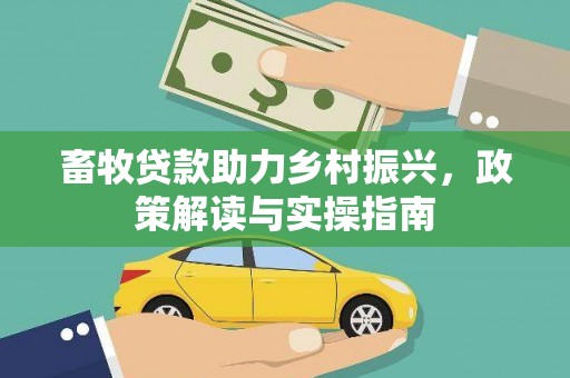 迭部畜牧贷款助力乡村振兴，政策解读与实操指南