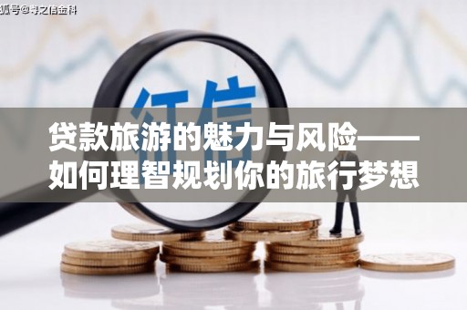 迭部贷款旅游的魅力与风险——如何理智规划你的旅行梦想
