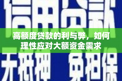 迭部高额度贷款的利与弊，如何理性应对大额资金需求