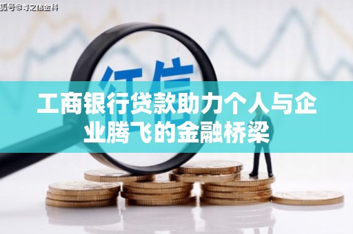 迭部工商银行贷款助力个人与企业腾飞的金融桥梁