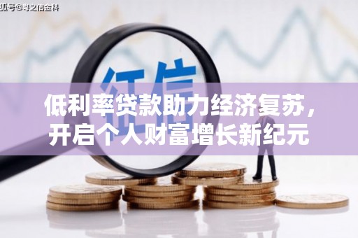 迭部低利率贷款助力经济复苏，开启个人财富增长新纪元